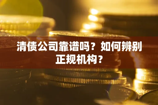 北京清债公司靠谱吗？如何辨别正规机构？