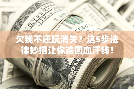 北京欠钱不还玩消失？这5步法律妙招让你追回血汗钱！