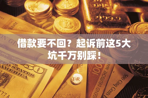 北京借款要不回？起诉前这5大坑千万别踩！