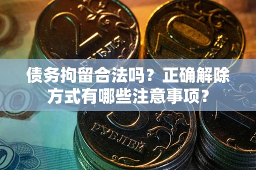 北京债务拘留合法吗？正确解除方式有哪些注意事项？