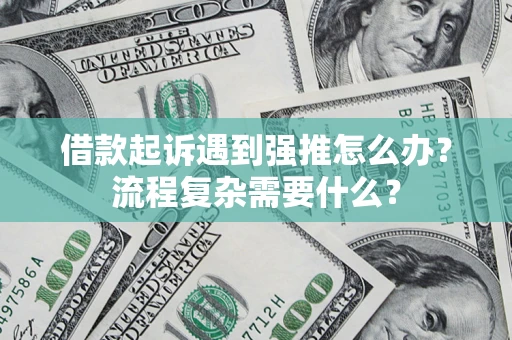 北京借款起诉遇到强推怎么办？流程复杂需要什么？