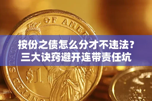 北京按份之债怎么分才不违法？三大诀窍避开连带责任坑