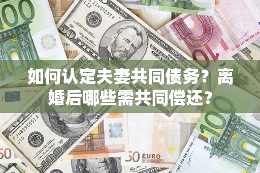 北京如何认定夫妻共同债务？离婚后哪些需共同偿还？