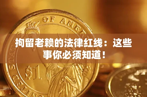 北京拘留老赖的法律红线：这些事你必须知道！