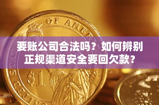 北京要账公司合法吗？如何辨别正规渠道安全要回欠款？