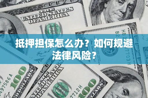 北京抵押担保怎么办？如何规避法律风险？