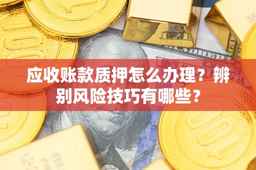 北京应收账款质押怎么办理？辨别风险技巧有哪些？
