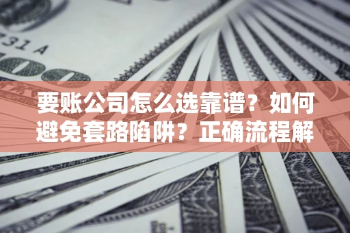 北京要账公司怎么选靠谱？如何避免套路陷阱？正确流程解析