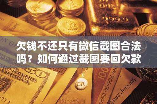 北京欠钱不还只有微信截图合法吗？如何通过截图要回欠款？