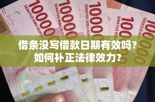 北京借条没写借款日期有效吗？如何补正法律效力？