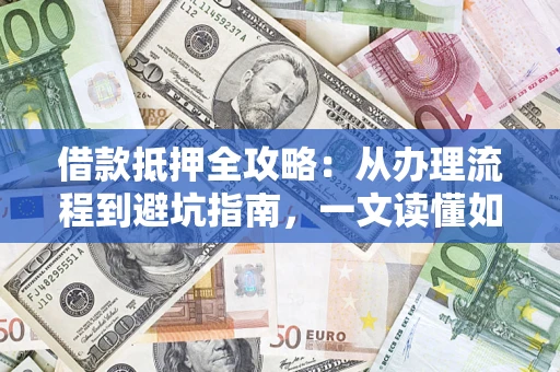 北京借款抵押全攻略：从办理流程到避坑指南，一文读懂如何安全融资