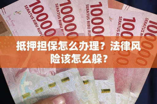 北京抵押担保怎么办理？法律风险该怎么躲？