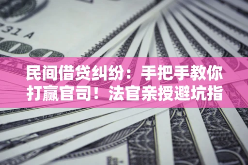 北京民间借贷纠纷：手把手教你打赢官司！法官亲授避坑指南