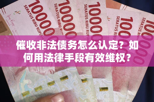 北京催收非法债务怎么认定？如何用法律手段有效维权？
