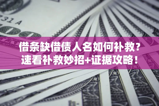 北京借条缺借债人名如何补救？速看补救妙招+证据攻略！