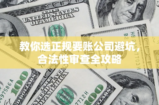 北京教你选正规要账公司避坑，合法性审查全攻略