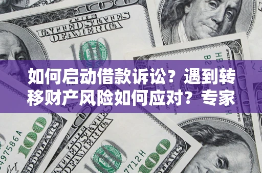 北京如何启动借款诉讼？遇到转移财产风险如何应对？专家解局支招