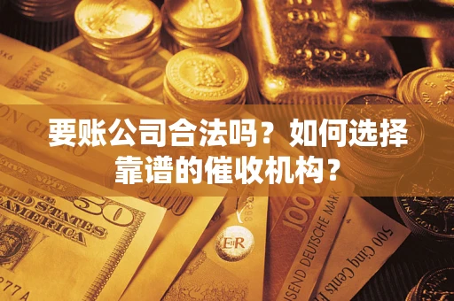 北京要账公司合法吗？如何选择靠谱的催收机构？