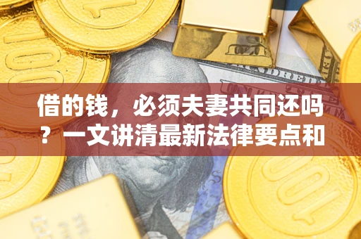 北京借的钱，必须夫妻共同还吗？一文讲清最新法律要点和避坑指南