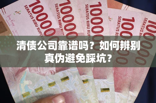 北京清债公司靠谱吗？如何辨别真伪避免踩坑？