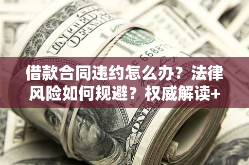 北京借款合同违约怎么办?法律风险如何规避?权威解读+实用指南 北京借款合同违约怎么办?法律风险如何规避?权威解读+实用指南