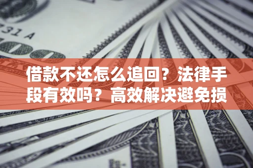 北京借款不还怎么追回？法律手段有效吗？高效解决避免损失