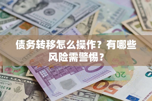北京债务转移怎么操作？有哪些风险需警惕？
