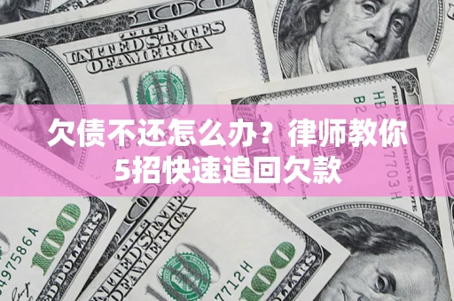 北京欠债不还怎么办？律师教你5招快速追回欠款