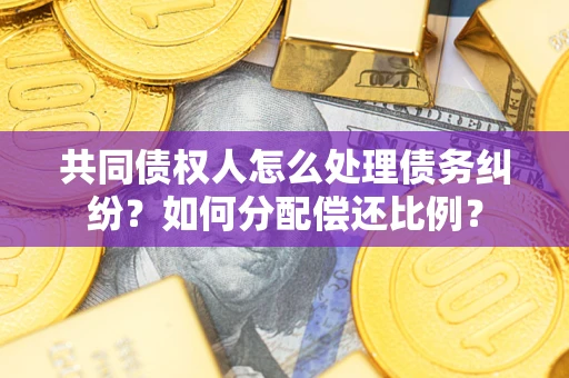 北京共同债权人怎么处理债务纠纷？如何分配偿还比例？