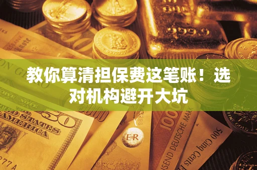 北京教你算清担保费这笔账！选对机构避开大坑
