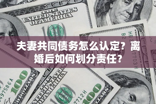 北京夫妻共同债务怎么认定？离婚后如何划分责任？