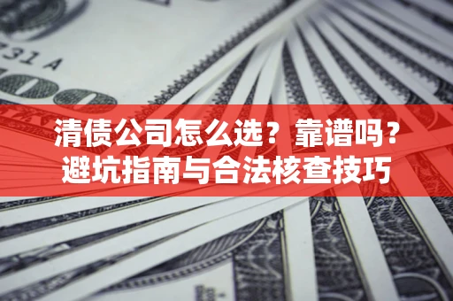 北京清债公司怎么选？靠谱吗？避坑指南与合法核查技巧