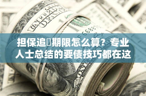 北京担保追償期限怎么算？专业人士总结的要债技巧都在这里了