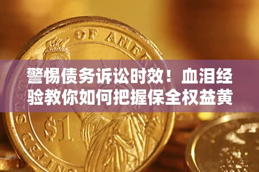 北京警惕债务诉讼时效！血泪经验教你如何把握保全权益黄金期