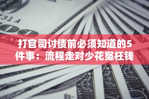 北京打官司讨债前必须知道的5件事：流程走对少花冤枉钱