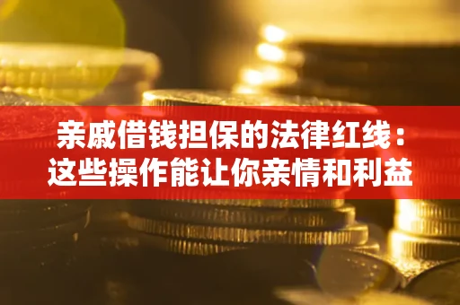 北京亲戚借钱担保的法律红线：这些操作能让你亲情和利益两不误