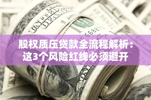 北京股权质压贷款全流程解析：这3个风险红线必须避开