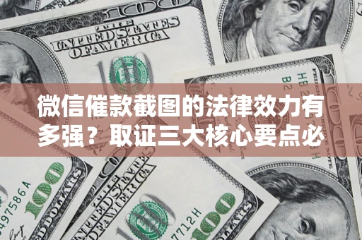 北京微信催款截图的法律效力有多强？取证三大核心要点必须知道！