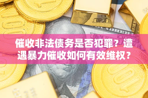北京催收非法债务是否犯罪?遭遇暴力催收如何有效维权? 北京催收非法债务是否犯罪?遭遇暴力催收如何有效维权?