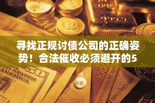 北京寻找正规讨债公司的正确姿势！合法催收必须避开的5大雷区