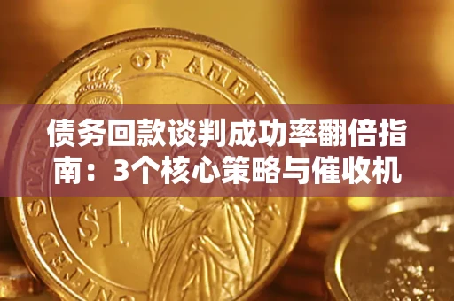 北京债务回款谈判成功率翻倍指南：3个核心策略与催收机构避坑法则