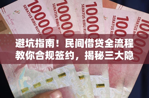 北京避坑指南！民间借贷全流程教你合规签约，揭秘三大隐形陷阱