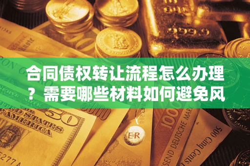北京合同债权转让流程怎么办理？需要哪些材料如何避免风险？