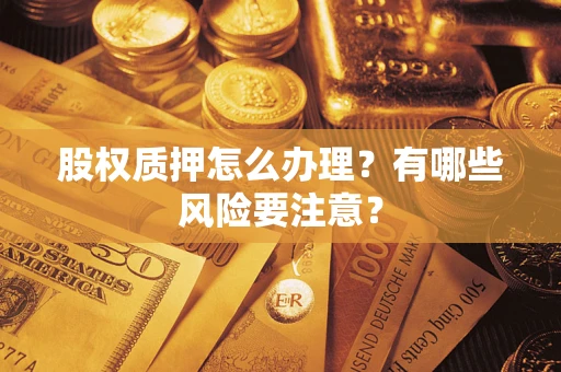 北京股权质押怎么办理？有哪些风险要注意？