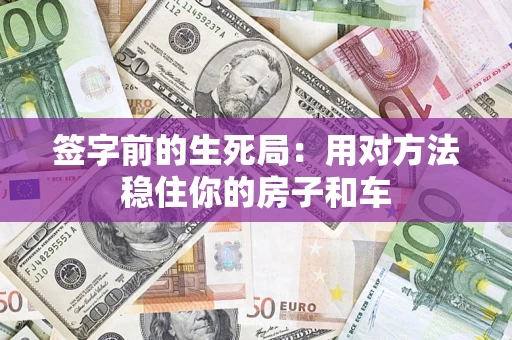 北京签字前的生死局：用对方法稳住你的房子和车