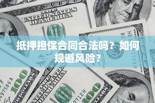 北京抵押担保合同合法吗？如何规避风险？