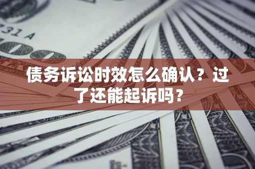 北京债务诉讼时效怎么确认？过了还能起诉吗？