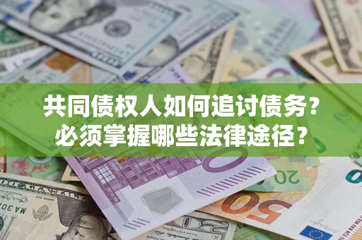 北京共同债权人如何追讨债务？必须掌握哪些法律途径？
