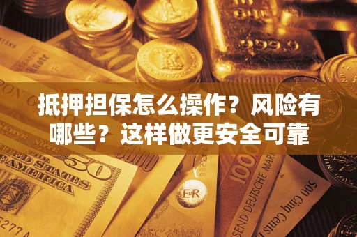 北京抵押担保怎么操作？风险有哪些？这样做更安全可靠