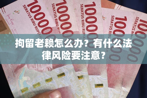 北京拘留老赖怎么办？有什么法律风险要注意？